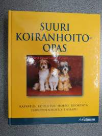 Suuri koiranhoito-opas. Kasvatus, koulutus, hoito, ruokinta, terveydenhoito, ensiapu