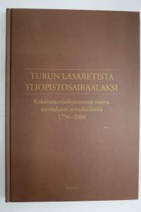 Turun lasaretista yliopistosairaalaksi - Kaksisataaviisikymmentä vuotta suomalaista sairaalaelämää 1756-2006